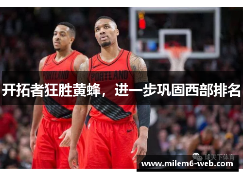 开拓者狂胜黄蜂，进一步巩固西部排名