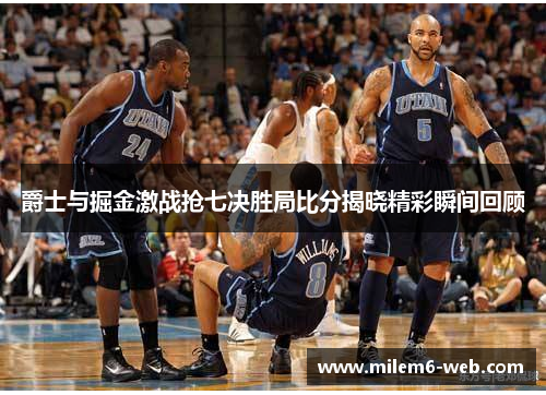 爵士与掘金激战抢七决胜局比分揭晓精彩瞬间回顾